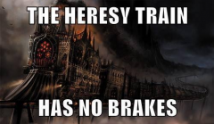 The Heresy Train Has No Brakes